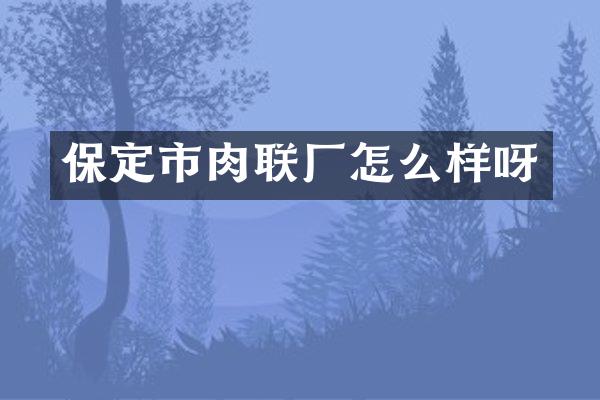 保定市肉联厂怎么样呀