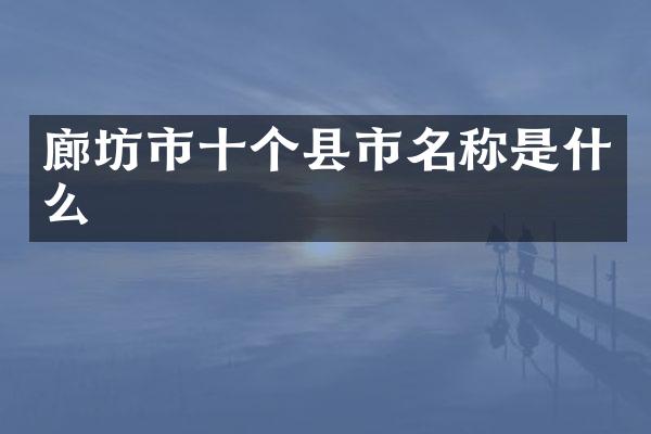 廊坊市十个县市名称是什么