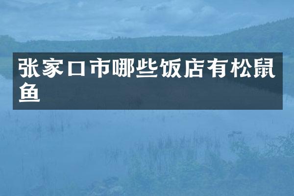 张家口市哪些饭店有松鼠鱼