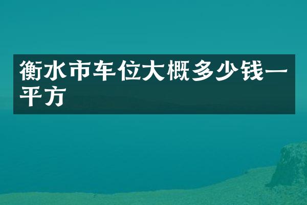衡水市车位大概多少钱一平方