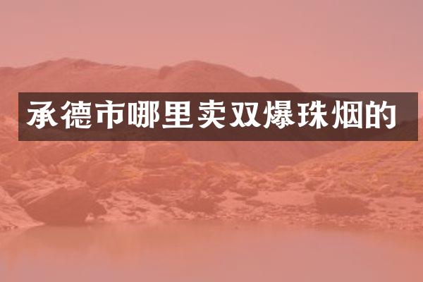 承德市哪里卖双爆珠烟的