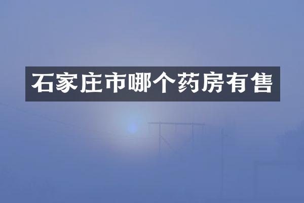 石家庄市哪个药房有售