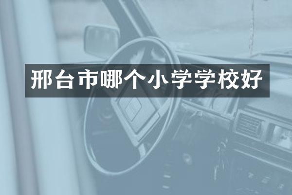 邢台市哪个小学学校好