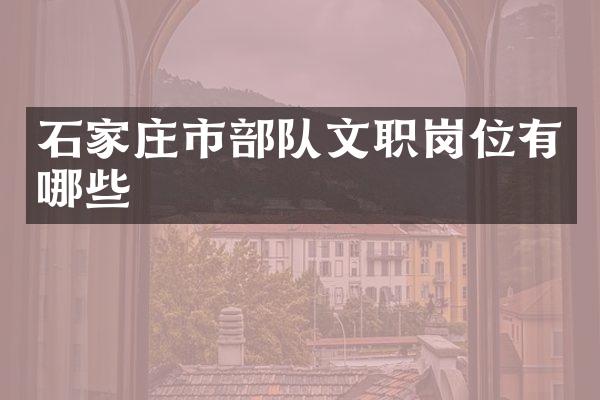 石家庄市部队文职岗位有哪些