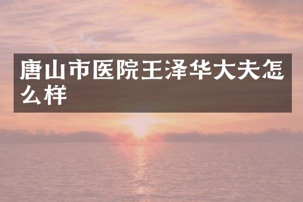 唐山市医院王泽华大夫怎么样