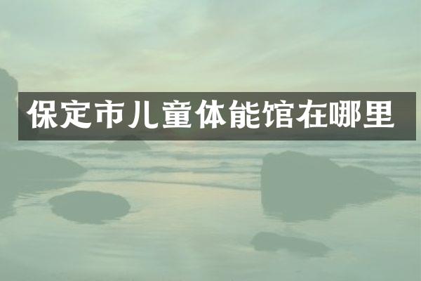 保定市儿童体能馆在哪里