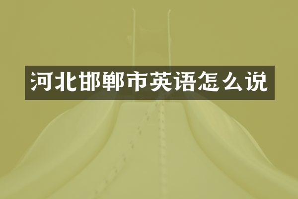 河北邯郸市英语怎么说