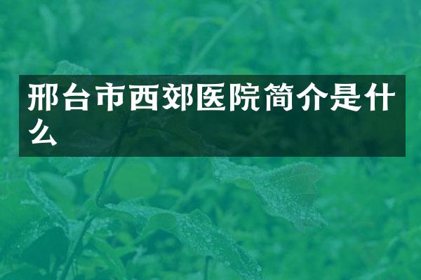 邢台市西郊医院简介是什么