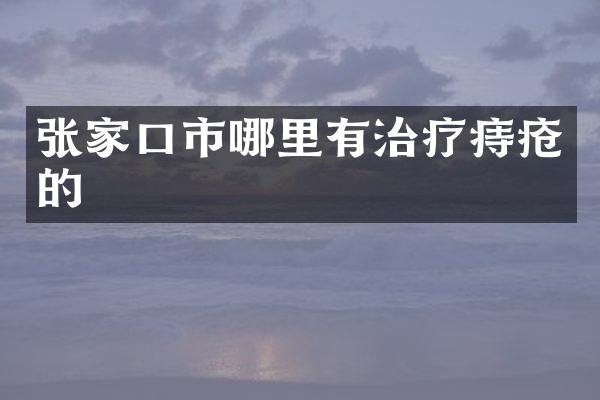 张家口市哪里有治疗痔疮的