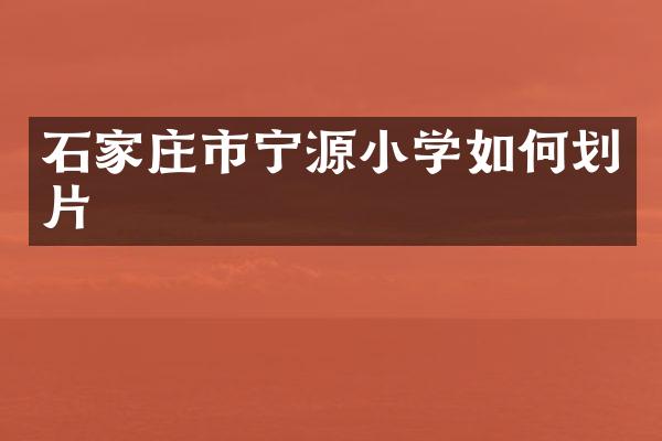 石家庄市宁源小学如何划片