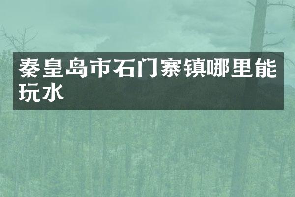 秦皇岛市石门寨镇哪里能玩水