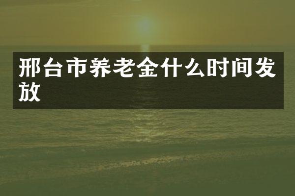邢台市养老金什么时间发放
