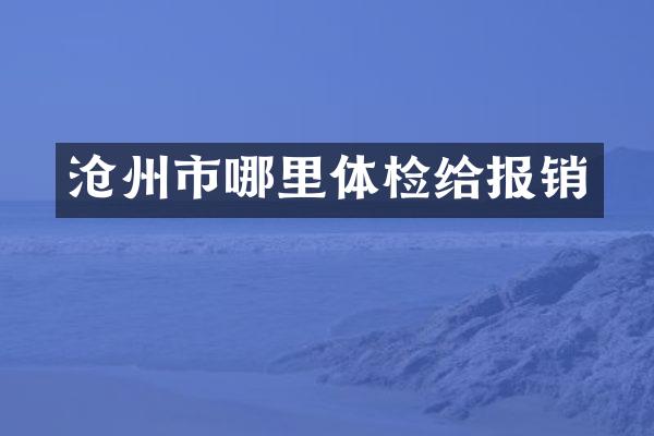 沧州市哪里体检给报销