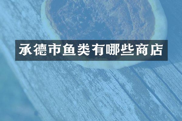 承德市鱼类有哪些商店