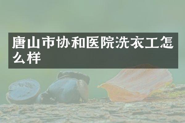 唐山市协和医院洗衣工怎么样