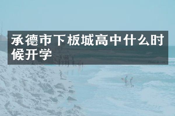 承德市下板城高中什么时候开学