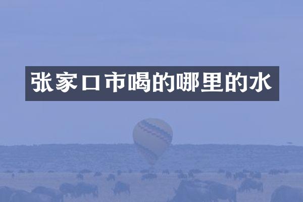 张家口市喝的哪里的水