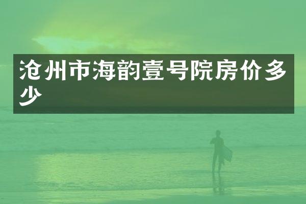 沧州市海韵壹号院房价多少