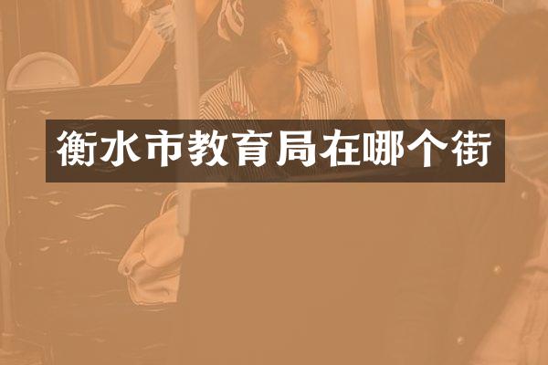 衡水市教育局在哪个街