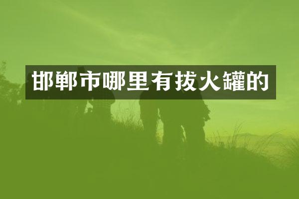 邯郸市哪里有拔火罐的