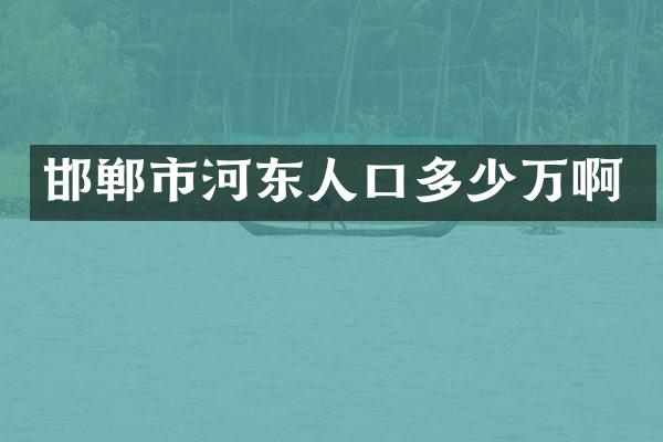 邯郸市河东人口多少万啊