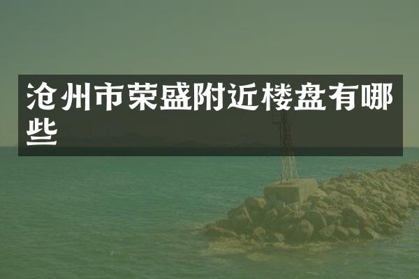 沧州市荣盛附近楼盘有哪些