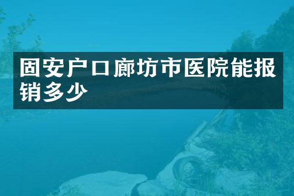 固安户口廊坊市医院能报销多少