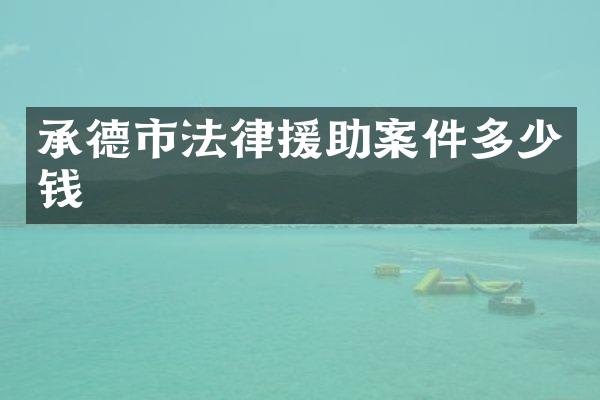 承德市法律援助案件多少钱