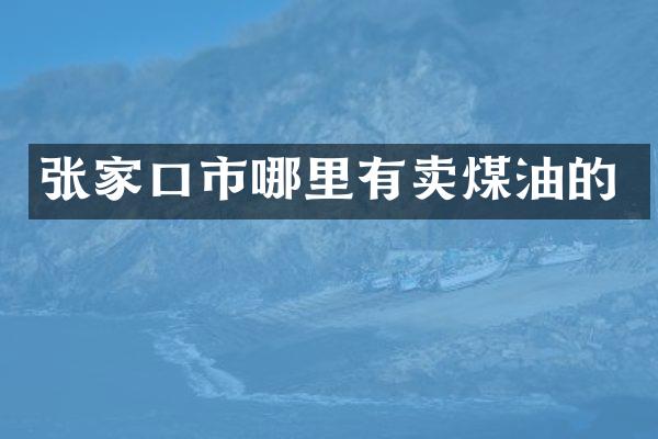 张家口市哪里有卖煤油的