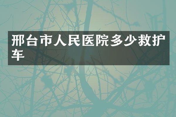 邢台市人民医院多少救护车
