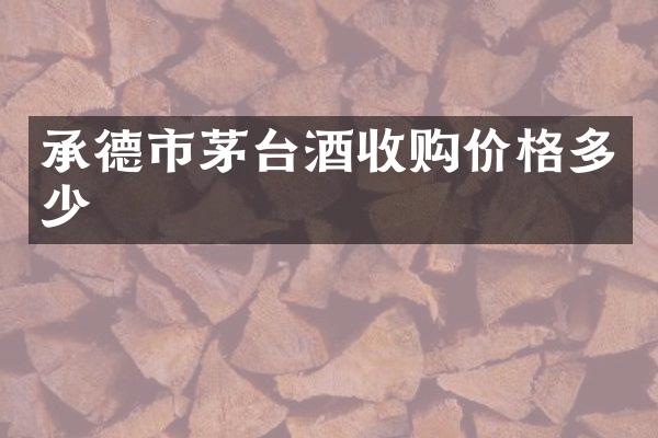 承德市茅台酒收购价格多少