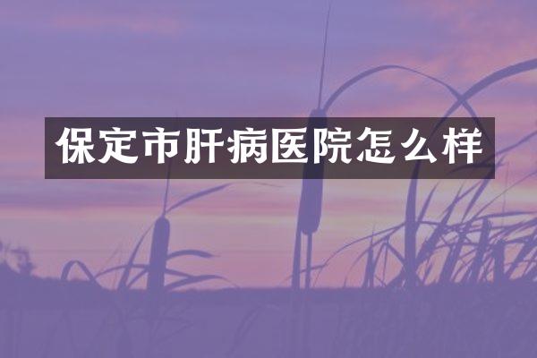 保定市肝病医院怎么样