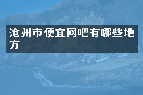 沧州市便宜网吧有哪些地方