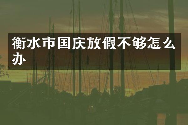 衡水市国庆放假不够怎么办