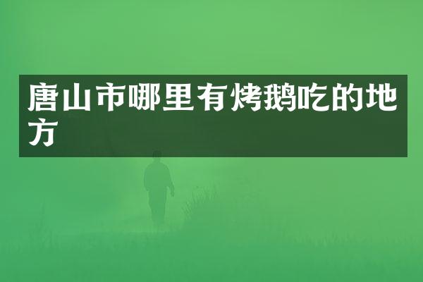 唐山市哪里有烤鹅吃的地方