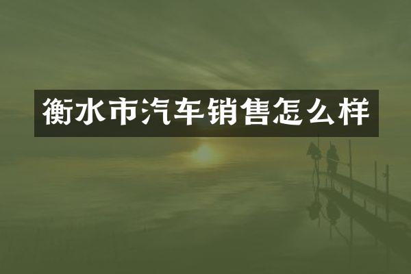 衡水市汽车销售怎么样
