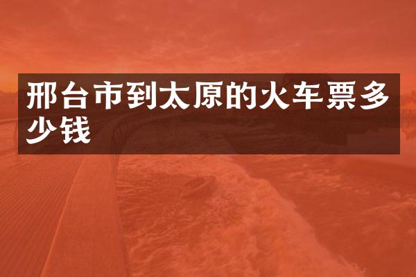 邢台市到太原的火车票多少钱