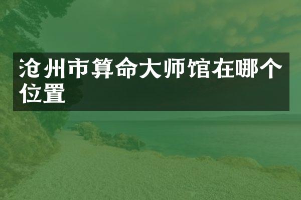沧州市算命大师馆在哪个位置