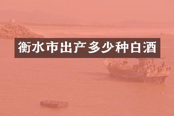 衡水市出产多少种白酒