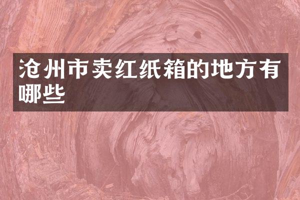 沧州市卖红纸箱的地方有哪些