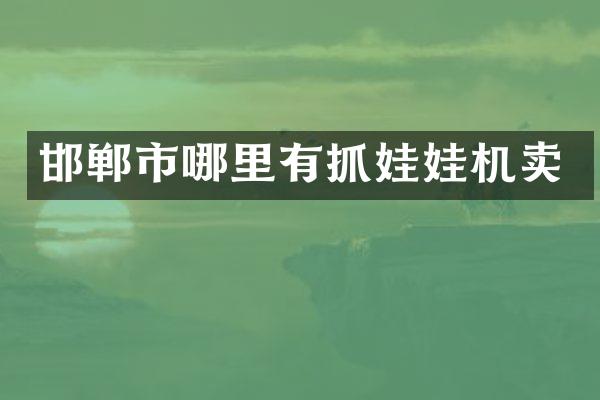 邯郸市哪里有抓娃娃机卖