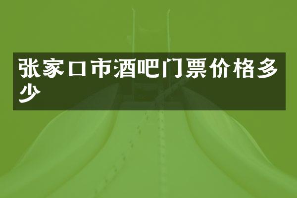 张家口市酒吧门票价格多少