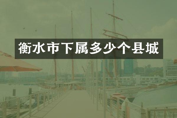 衡水市下属多少个县城