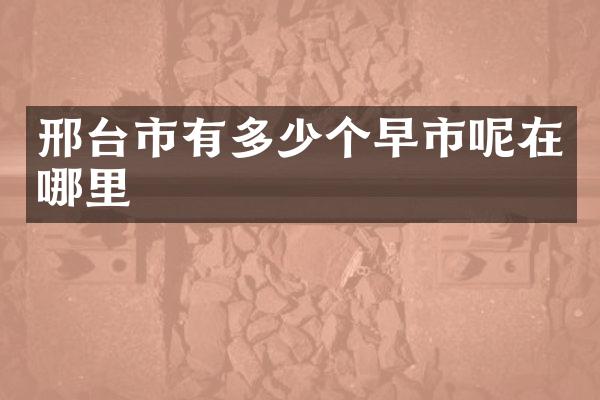 邢台市有多少个早市呢在哪里