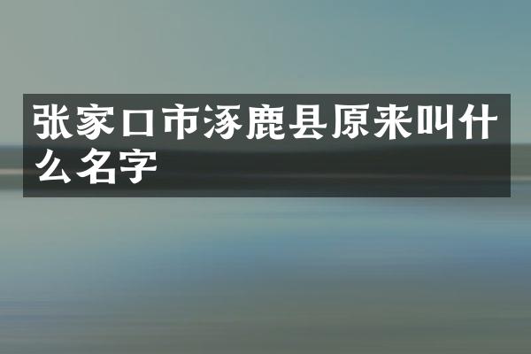 张家口市涿鹿县原来叫什么名字