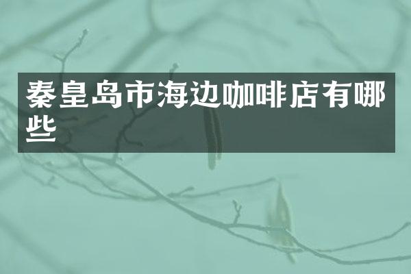 秦皇岛市海边咖啡店有哪些