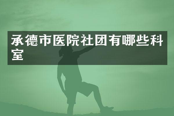 承德市医院社团有哪些科室