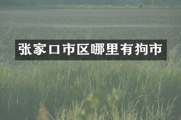 张家口市区哪里有狗市