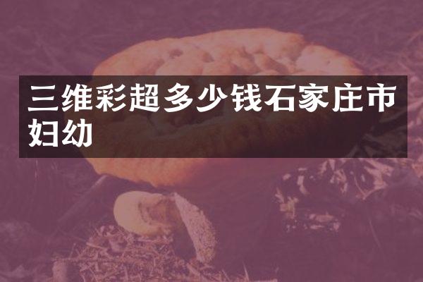 三维彩超多少钱石家庄市妇幼