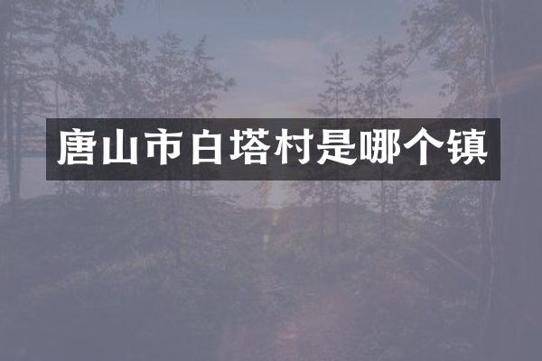 唐山市白塔村是哪个镇